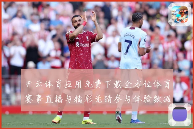 开云体育应用免费下载全方位体育赛事直播与精彩竞猜参与体验数据研判-深度解析