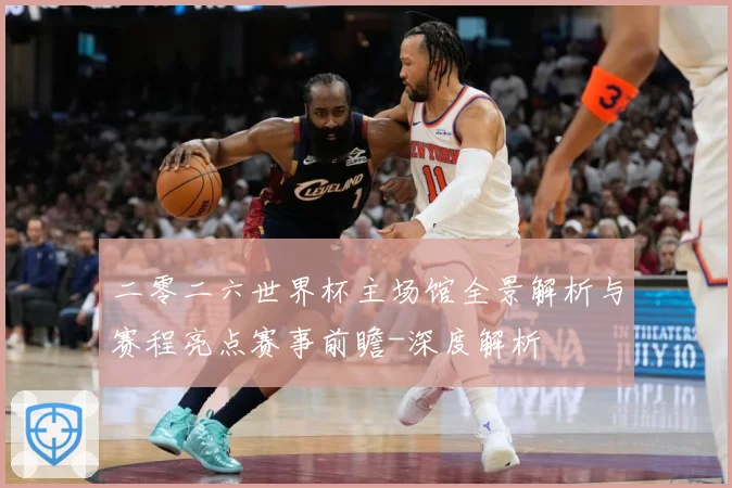 二零二六世界杯主场馆全景解析与赛程亮点赛事前瞻-深度解析