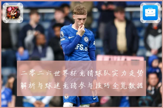 二零二六世界杯竞猜球队实力走势解析与球迷竞猜参与技巧全览数据研判-深度解析