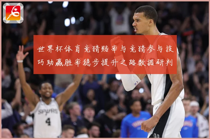 世界杯体育竞猜赔率与竞猜参与技巧助赢胜率稳步提升之路数据研判-深度解析