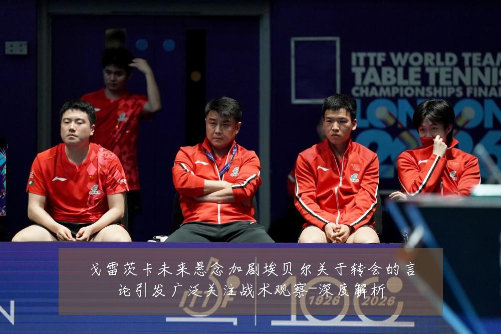 戈雷茨卡未来悬念加剧埃贝尔关于转会的言论引发广泛关注战术观察-深度解析