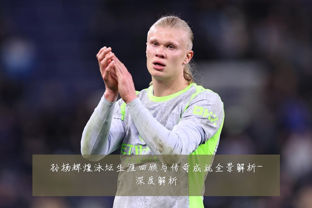 孙杨辉煌泳坛生涯回顾与传奇成就全景解析-深度解析