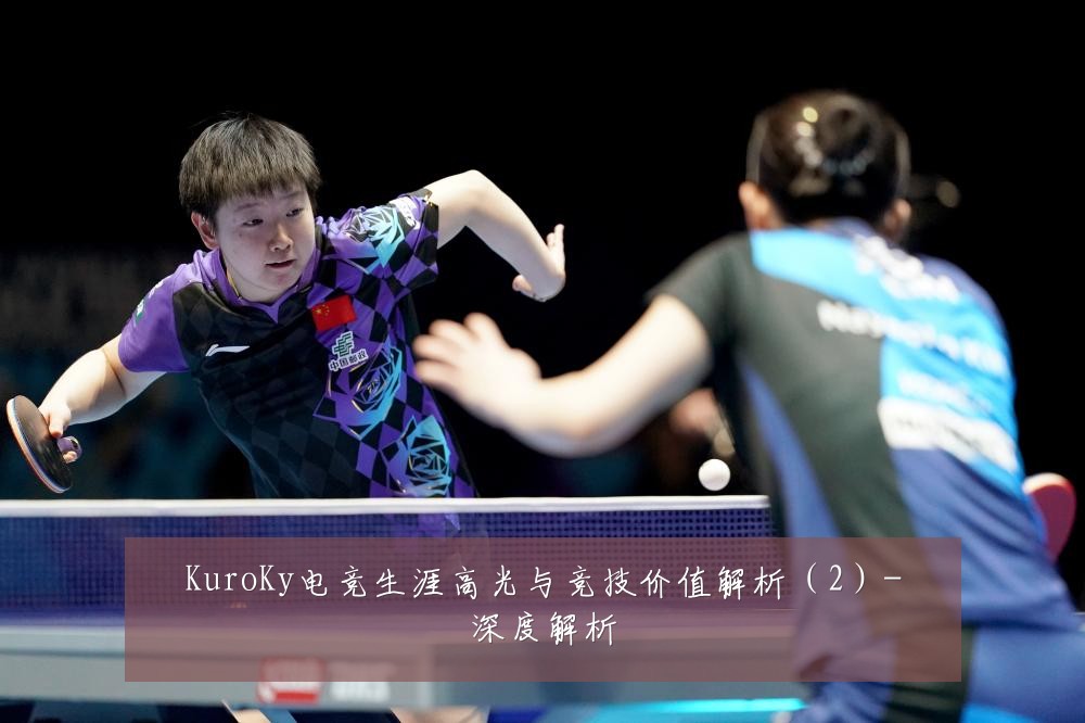 KuroKy电竞生涯高光与竞技价值解析（2）-深度解析