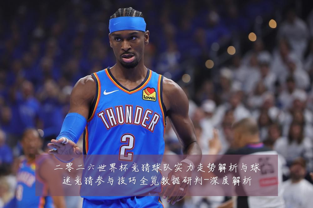 二零二六世界杯竞猜球队实力走势解析与球迷竞猜参与技巧全览数据研判-深度解析