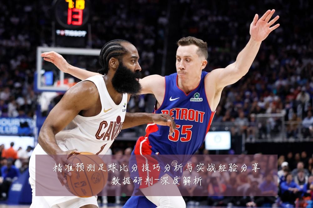 精准预测足球比分技巧分析与实战经验分享数据研判-深度解析