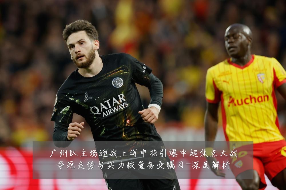广州队主场迎战上海申花引爆中超焦点大战争冠走势与实力较量备受瞩目-深度解析